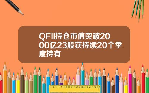 QFII持仓市值突破2000亿23股获持续20个季度持有