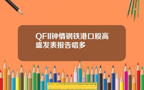 QFII钟情钢铁港口股高盛发表报告唱多