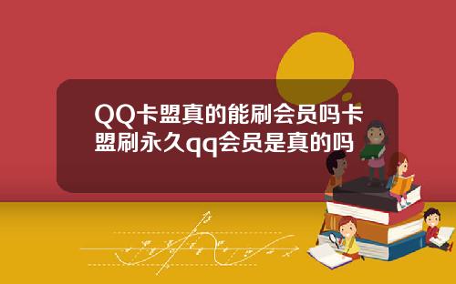 QQ卡盟真的能刷会员吗卡盟刷永久qq会员是真的吗