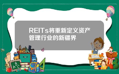 REITs将重新定义资产管理行业的新疆界