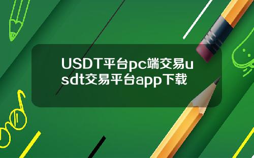 USDT平台pc端交易usdt交易平台app下载