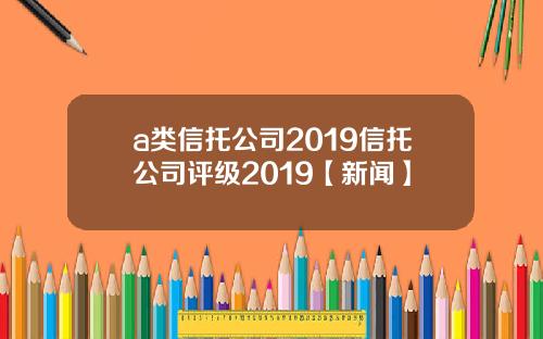 a类信托公司2019信托公司评级2019【新闻】