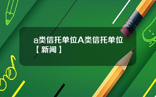 a类信托单位A类信托单位【新闻】