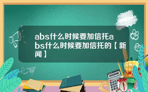 abs什么时候要加信托abs什么时候要加信托的【新闻】