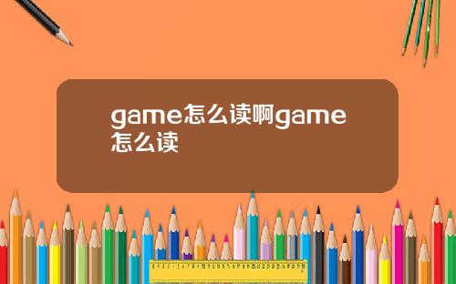 game怎么读啊game怎么读