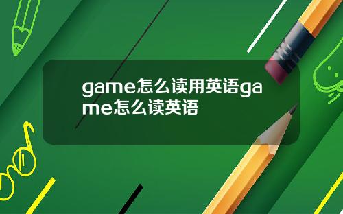 game怎么读用英语game怎么读英语