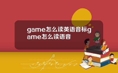 game怎么读英语音标game怎么读语音