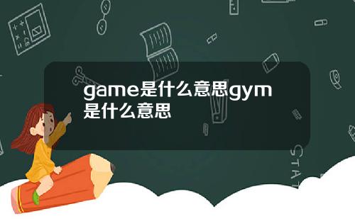 game是什么意思gym是什么意思