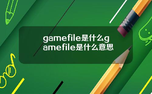 gamefile是什么gamefile是什么意思