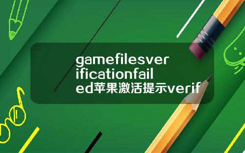 gamefilesverificationfailed苹果激活提示verificationfailed