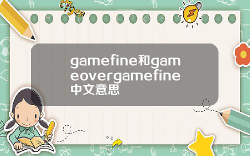 gamefine和gameovergamefine中文意思