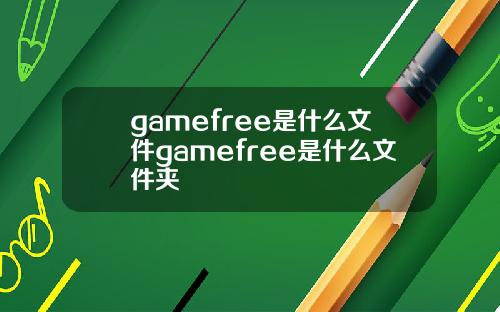 gamefree是什么文件gamefree是什么文件夹