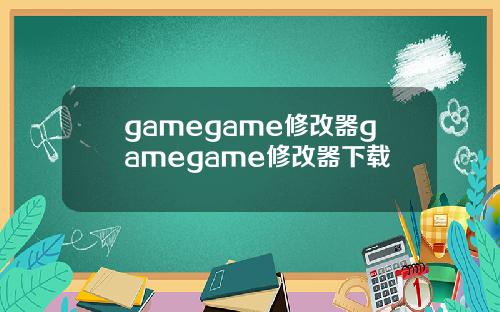 gamegame修改器gamegame修改器下载