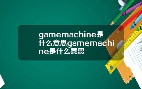 gamemachine是什么意思gamemachine是什么意思