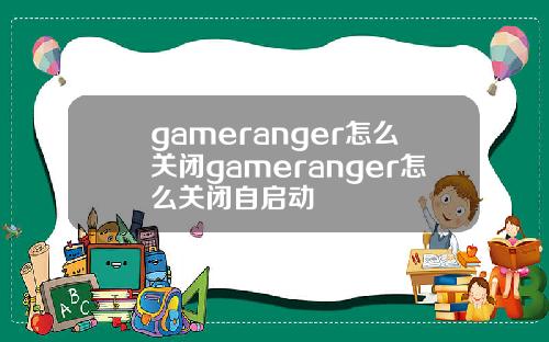 gameranger怎么关闭gameranger怎么关闭自启动