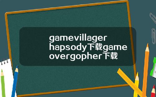 gamevillagerhapsody下载gameovergopher下载