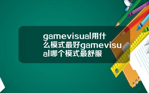 gamevisual用什么模式最好gamevisual哪个模式最舒服