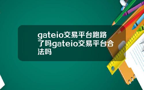 gateio交易平台跑路了吗gateio交易平台合法吗