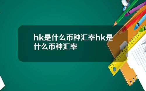 hk是什么币种汇率hk是什么币种汇率