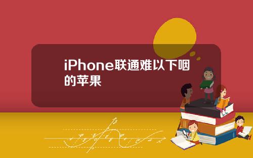 iPhone联通难以下咽的苹果