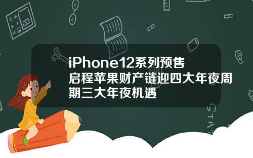 iPhone12系列预售启程苹果财产链迎四大年夜周期三大年夜机遇