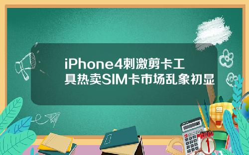 iPhone4刺激剪卡工具热卖SIM卡市场乱象初显