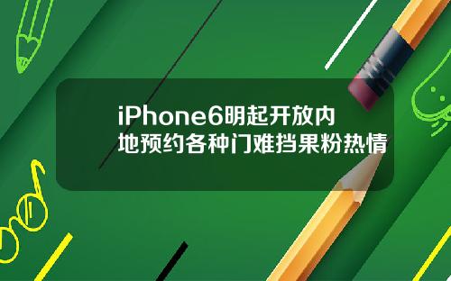 iPhone6明起开放内地预约各种门难挡果粉热情