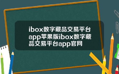 ibox数字藏品交易平台app苹果版ibox数字藏品交易平台app官网