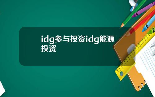 idg参与投资idg能源投资