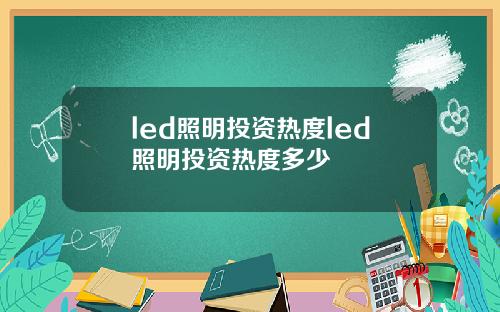 led照明投资热度led照明投资热度多少