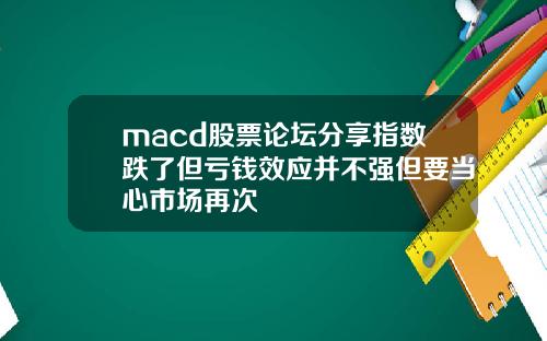 macd股票论坛分享指数跌了但亏钱效应并不强但要当心市场再次