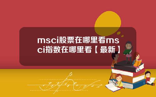 msci股票在哪里看msci指数在哪里看【最新】