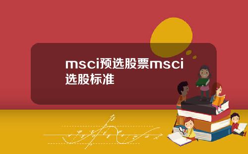 msci预选股票msci选股标准