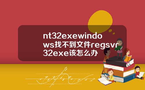 nt32exewindows找不到文件regsvr32exe该怎么办