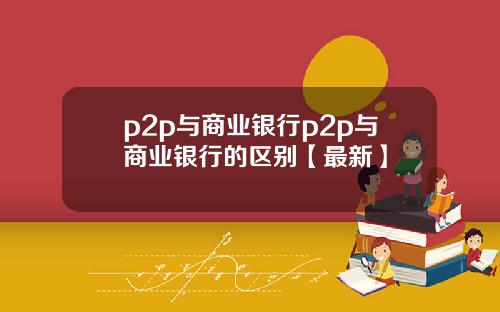 p2p与商业银行p2p与商业银行的区别【最新】