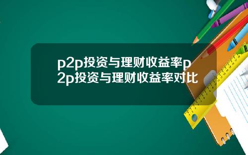 p2p投资与理财收益率p2p投资与理财收益率对比