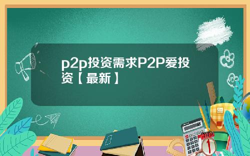 p2p投资需求P2P爱投资【最新】