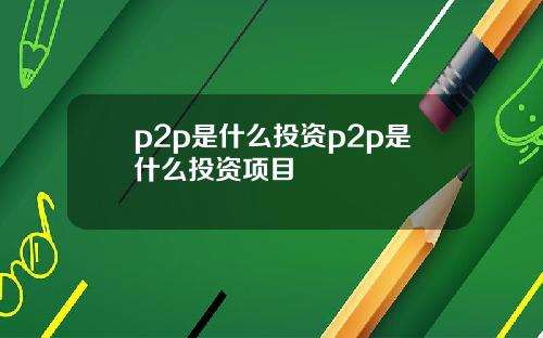 p2p是什么投资p2p是什么投资项目