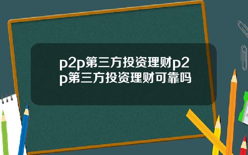 p2p第三方投资理财p2p第三方投资理财可靠吗