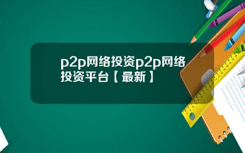 p2p网络投资p2p网络投资平台【最新】