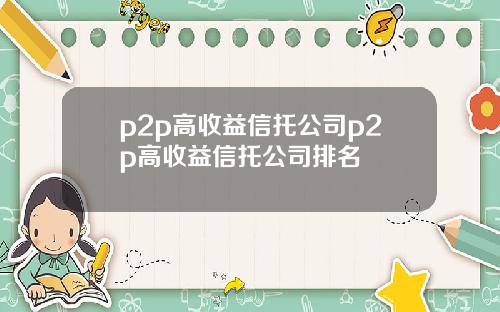 p2p高收益信托公司p2p高收益信托公司排名