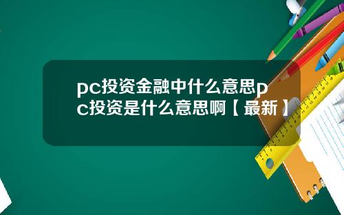 pc投资金融中什么意思pc投资是什么意思啊【最新】