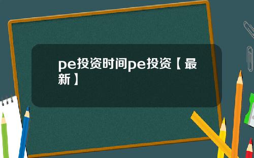 pe投资时间pe投资【最新】