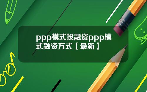 ppp模式投融资ppp模式融资方式【最新】