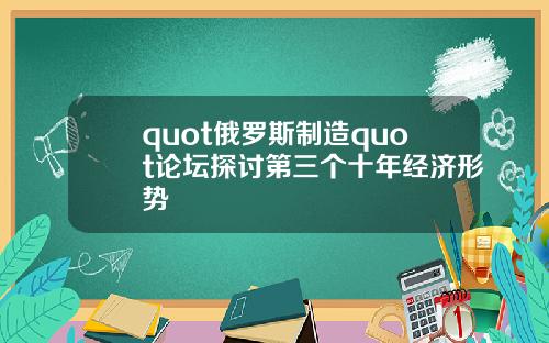 quot俄罗斯制造quot论坛探讨第三个十年经济形势