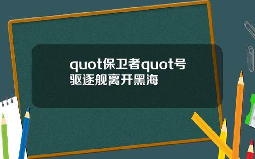 quot保卫者quot号驱逐舰离开黑海