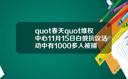 quot春天quot维权中心11月15日白俄抗议活动中有1000多人被捕