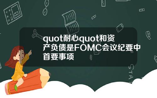 quot耐心quot和资产负债是FOMC会议纪要中首要事项