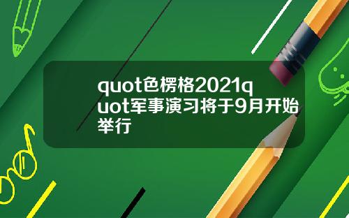 quot色楞格2021quot军事演习将于9月开始举行