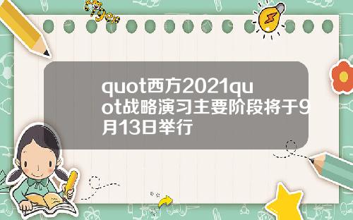 quot西方2021quot战略演习主要阶段将于9月13日举行